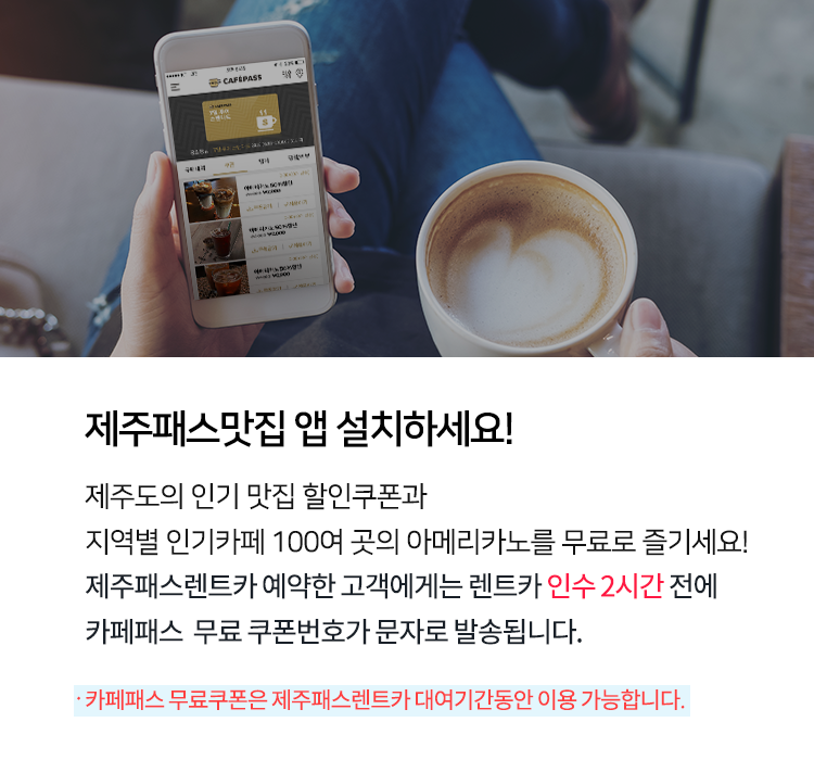제주패스맛집 앱 설치하세요! 제주도의 인기 맛집 할인쿠폰과  지역별 인기카페 52곳 아메리카노를 무료로 즐기세요! 제주패스렌트카 예약한 고객에게는 렌트카 인수 2시간 전에 카페패스  무료 쿠폰번호가 문자로 발송됩니다. 카페패스 무료쿠폰은 제주패스렌트카 대여기간동안 이용 가능합니다.